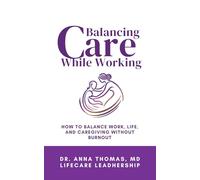 Balancing Care While Working: How to Balance Work, Life, and Caregiving Without Burnout