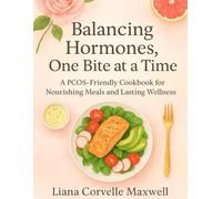 BALANCING HORMONES, ONE BITE AT A TIME: A PCOS-Friendly Cookbook for Nourishing Meals and Lasting Wellness