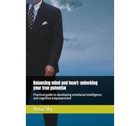 Balancing mind and heart: unlocking your true potential: Practical guide to developing emotional intelligence and cognitive empowerment