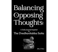 Balancing Opposing Thoughts: A Daily Journal Inspired by the Dvedhavitakka Sutta: Cultivating Inner Harmony Through Thought Transformation