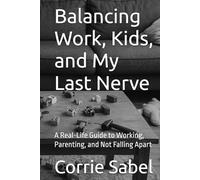 Balancing Work, Kids, and My Last Nerve: A Real-Life Guide to Working, Parenting, and Not Falling Apart