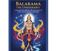 Balarama the Unshakable: A Journey Through the Life and Legacy of the Heroic Brother of Krishna