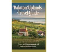 Balaton Uplands Travel Guide: Exploring Hungary’s Scenic Hills and Cultural Treasures (Beyond the Ordinary Travel Guide Series)