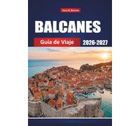 BALCANES GUÍA DE VIAJE 2026-2027: Descubre Croacia, Serbia, Montenegro, Bosnia, Albania y Grecia con consejos locales, itinerarios económicos, mapas y destinos imprescindibles.