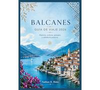 BALCANES GUÍA DE VIAJE 2026: Historia, cultura, paisajes y sabiduría práctica