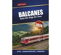 BALCANES GUÍA DE VIAJE EN TREN 2026: Explora rutas panorámicas, consejos sobre pases de tren, mapas, itinerarios y destinos imprescindibles en el sudeste de Europa