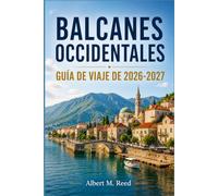 BALCANES OCCIDENTALES GUÍA DE VIAJE 2026-2027: Explora Albania, Montenegro, Bosnia, Serbia, Kosovo y Macedonia del Norte con mapas, costas y planificación de viajes