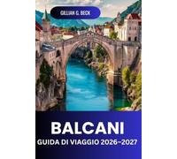 BALCANI Guida di viaggio 2026-2027: Itinerari Panoramici, Città Antiche, Coste, Parchi Nazionali, Cibo, Costi E Itinerari