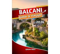 BALCANI GUIDA DI VIAGGIO 2026: La tua guida definitiva a Croazia, Serbia, Bosnia ed Erzegovina, Montenegro e Albania, le migliori attrazioni, i ... gli itinerari, il cibo e la cultura locali