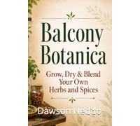 Balcony Botanica: Grow, Dry & Blend Your Own Herbs and Spices (The Small-Space Gardening Series)