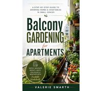 Balcony Gardening for Apartments: A Step-by-Step Guide to Growing Herbs & Vegetables in Small Spaces - Safely Navigate Weight Limits, HOA Rules & Weather with Printable Worksheets