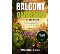 Balcony Gardening for Beginners: A Step-by-Step Guide to Growing Vegetables, Herbs, and Flowers in Small Spaces
