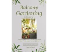 Balcony Gardening for Beginners: Grow Food & Flowers in Small Urban Spaces Even If You’ve Never Gardened Before