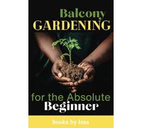 Balcony Gardening for the Absolute Beginner: Follow My Journey and Start Growing Your Own Organic Food