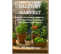 BALCONY HARVEST: Apartment Gardening for Beginners - Grow Fresh Herbs, Vegetables & Microgreens in Tight Spaces