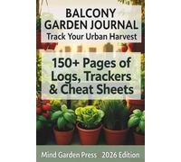 Balcony Herb Garden Journal: Weekly Logs, Plant Profiles, Sun Maps and 40+ Cheat Sheets and More!!