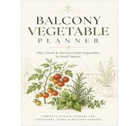 Balcony Vegetable Planner: A Complete Gardening Journal for Growing Food in Small Spaces