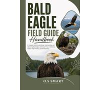 Bald Eagle Field Guide: A Complete Guide to Identifying, Understanding, and Observing Bald Eagles with Expert Tips on Behavior, Habitat, Flight, Nesting, and Birdwatching