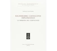 Baldassarre Castiglione diplomatico. La missione del cortegiano (Biblioteca dell'«Archivum Romanicum»)