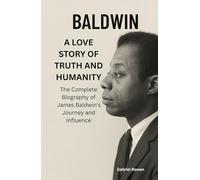 BALDWIN: A LOVE STORY OF TRUTH AND HUMANITY: The Complete Biography of James Baldwin’s Journey and Influence