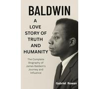 BALDWIN: A LOVE STORY OF TRUTH AND HUMANITY: The Complete Biography of James Baldwin’s Journey and Influence