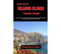 BALEARIC ISLANDS TRAVEL GUIDE: Discover Mediterranean Magic from Ibiza’s Energy and Mallorca’s Mountains to Hidden Coves, Whitewashed Villages, and Sun-Kissed Shores