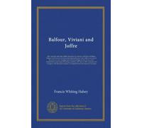 Balfour, Viviani and Joffre: their speeches and other public utterances in America, and those of Italian, Belgian and Russian commissioners during the ... and France under Admiral Sims and General...