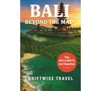 Bali Beyond the Map: Discover Sacred Traditions, Coastal Escapes, Jungle Adventures, Food Experiences & Authentic Island Living (The Driftwise Explorer)