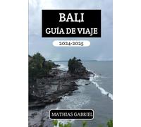 BALI GUÍA DE VIAJE 2024 - 2025: Un manual completo aventuras emocionantes con consejos para explorar tesoros escondidos y experimentar la cultura local auténtica