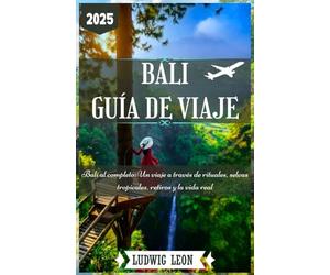 BALI GUÍA DE VIAJE 2025: Bali al completo: Un viaje a través de rituales, selvas tropicales, retiros y la vida real