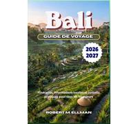 Bali Guide de voyage 2026-2027: Itinéraires, informations locales et conseils pratiques pour tous les voyageurs