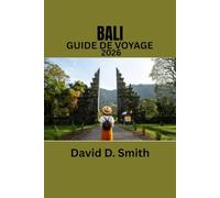 BALI GUIDE DE VOYAGE 2026: Découvrez le meilleur de Bali : culture, cuisine, plages et bien plus encore