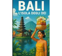 Bali: L’Isola degli Dei: Guida Completa tra Cultura, Avventura e Relax