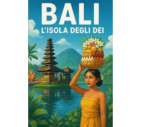 Bali: L’Isola degli Dei: Guida Completa tra Cultura, Avventura e Relax
