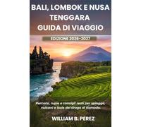 BALI, LOMBOK E NUSA TENGGARA GUIDA DI VIAGGIO EDIZIONE 2026-2027: Percorsi, rupie e consigli reali per spiagge, vulcani e isole del drago di Komodo.