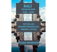BALI REISEFÜHRER 2025 - 2026: Der unverzichtbare Leitfaden zur Entdeckung der Kultur, Umwelt und unermesslichen Schätze Balis