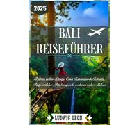BALI REISEFÜHRER 2025: Bali in voller Länge: Eine Reise durch Rituale, Regenwälder, Rückzugsorte und das wahre Leben