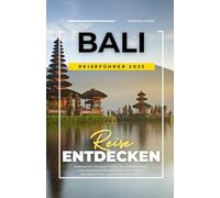 BALI REISEFÜHRER 2025: Entdecken Sie verborgene Schätze, die besten Reiserouten, kulturelle Einblicke, Sicherheitstipps, Balis Essen und Nachtleben für Erst- und Wiederholungsreisende