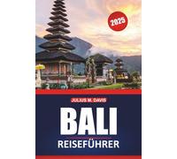 Bali Reiseführer 2025: Erkunden Sie die Kultur, die Strände, die lokalen Erlebnisse und die wichtigsten Reiseziele des indonesischen Inselparadieses