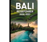 Bali Reiseführer 2026-2027: Ein Erstbesucherführer zu den Reisterrassen in Ubud und Tegallalang, den Uluwatu- und Tanah-Lot-Tempeln, den Stränden von ... am Mount Batur, lokalem Essen...