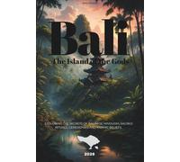 BALI - The Island of the Gods: EXOLORING THE SECRETS OF BALINESE HINDUSIM, SACRED RITUALS, CEREMONIES AND KARMIC BELIEFS