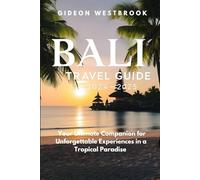 Bali Travel Guide 2024-2025: Your Ultimate Companion for Unforgettable Experiences in a Tropical Paradise