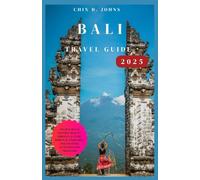 BALI TRAVEL GUIDE 2025: Unlock Bali’s Natural Beauty, Vibrant Culture, Spiritual exercises, and Exciting Activities for Travelers”