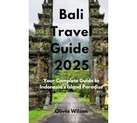 Bali Travel Guide 2025: Your Complete Guide to Indonesia’s Island Paradise (ULTIMATE TOURIST GUIDEBOOK)