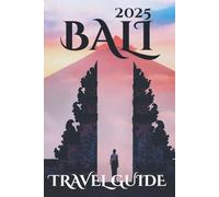 Bali Travel Guide 2025: Your-Go-To Handbook: Must-See Attractions, Expert Recommendations, Special Places, Local Secrets, Budget Tips and Family-Friendly Attractions