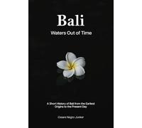 Bali - Waters Out of Time: A Short History of Bali from the Earliest origins to the Present Day