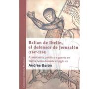 Balian de Ibelin, el defensor de Jerusalén (1147-1194): Aristocracia, política y guerra en Tierra Santa durante el siglo XII