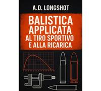 Balistica applicata al tiro sportivo e alla ricarica: Metodi, formule e procedure per la precisione e la sicurezza nella ricarica sportiva