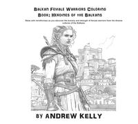 Balkan Female Warriors Coloring Book: Heroines of the Balkans (Knjiga za Bojenje Balkanske Ratnice: Heroine Balkana): Relax with mindfulness as you ... and Knights: Historic Coloring Adventures)