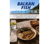 Balkan Fish Cookbook: 42 Authentic Seafood & Freshwater Recipes from the Adriatic Sea, the Danube River, and the Lakes of Southeast Europe - Traditional Croatian, Serbian, and Balkan Cooking